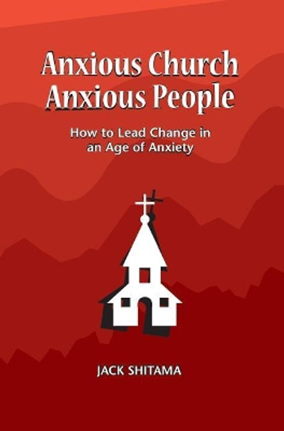 Anxous Church, Anxious People: How to Lead Change in an Age of Anxiety by Shitama Jack 9781732009325