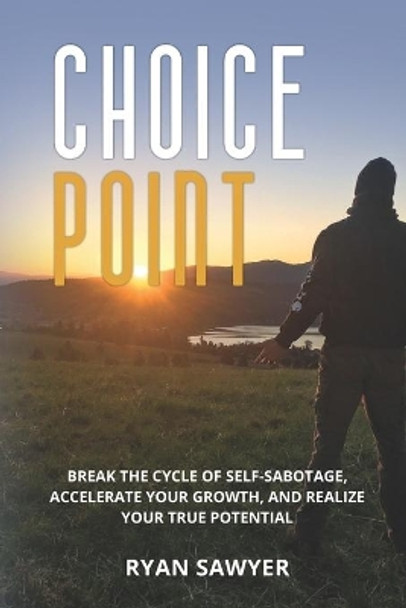 Choice Point: Break the Cycle of Self-Sabotage, Accelerate Your Growth, and Realize Your True Potential by Ryan Sawyer 9781735482408