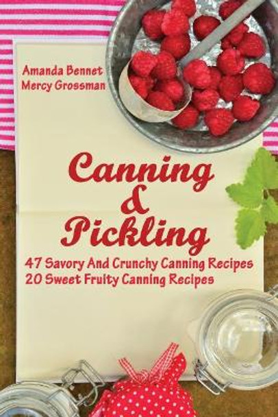 Canning And Pickling: 47 Savory And Crunchy Canning Recipes + 20 Sweet Fruity Canning Recipes: (Confiture Pot, Preserving Italy) by Mercy Grossman 9781976527173