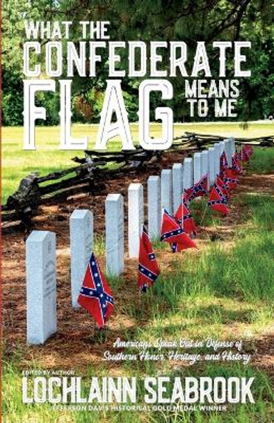 What the Confederate Flag Means to Me: Americans Speak Out in Defense of Southern Honor, Heritage, and History by Lochlainn Seabrook 9781943737949