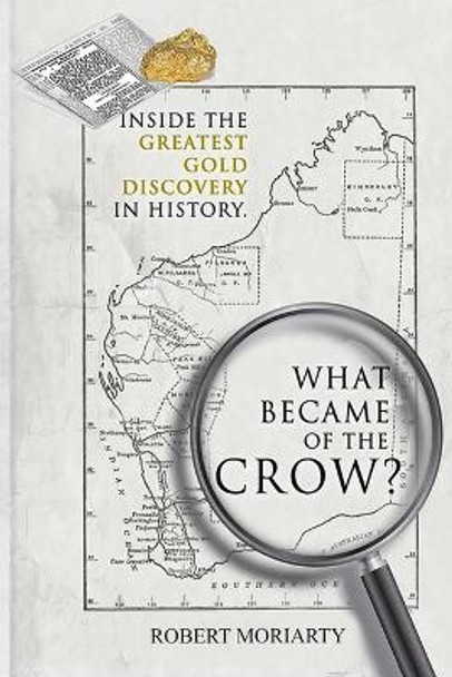 What Became of the Crow?: The Inside Story of the Greatest Gold Discovery in History by Robert Moriarty 9781716170942