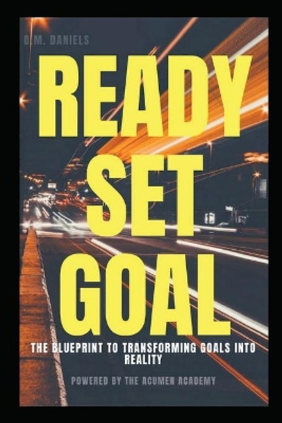 Ready Set Goal: Discover the Simple Steps to Setting Solid, Life Changing Goals and Sticking to Them by D M Daniels 9781717856463