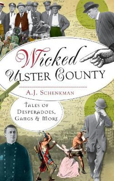 Wicked Ulster County: Tales of Desperadoes, Gangs and More by A J Schenkman 9781540207371