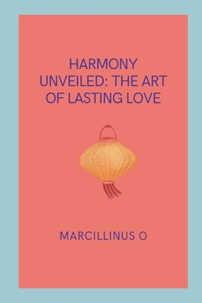 Harmony Unveiled: The Art of Lasting Love by Marcillinus O 9789101886072