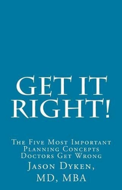 Get It Right!: The Five Most Important Financial Planning Concepts Doctors Get Wrong by Jason Dyken 9781946203045