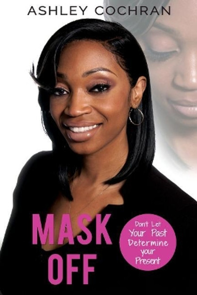 Mask OFF: Don't Let Your Past Determine Your Presence by Ashley Cochran 9781986242677