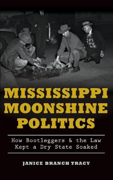 Mississippi Moonshine Politics: How Bootleggers & the Law Kept a Dry State Soaked by Janice Branch Tracy 9781540212177