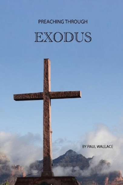 Preaching Through Exodus: Applying the Book of Exodus to Today by Paul Wallace 9781949249040
