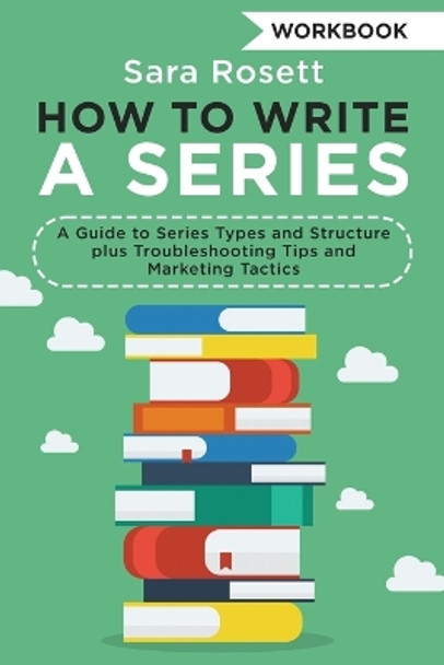 How to Write a Series Workbook: A Guide to Series Types and Structure plus Troubleshooting Tips and Marketing Tactics by Sara Rosett 9781950054336