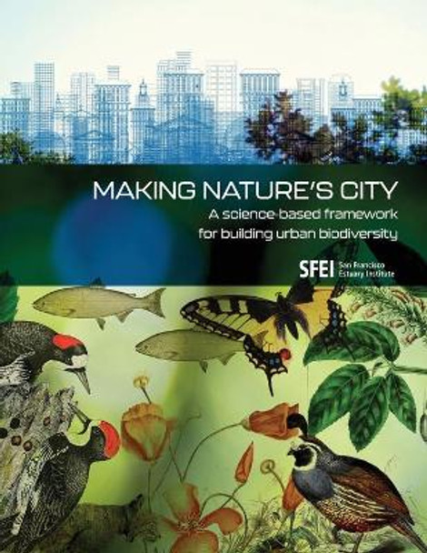 Making Nature's City: A science-based framework for building urban biodiversity by San Francisco Estuary Institute 9781950313037