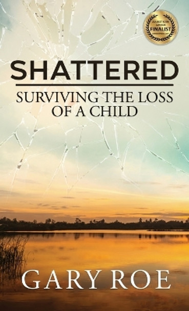 Shattered: Surviving the Loss of a Child by Gary Roe 9781950382668