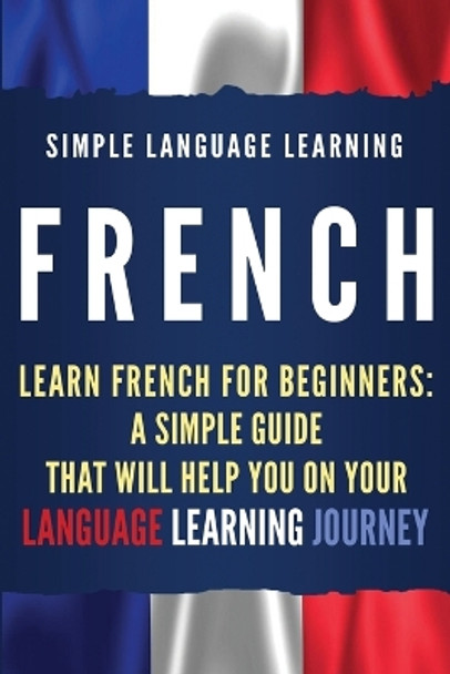 French: Learn French for Beginners: A Simple Guide that Will Help You on Your Language Learning Journey by Simple Language Learning 9781950922574