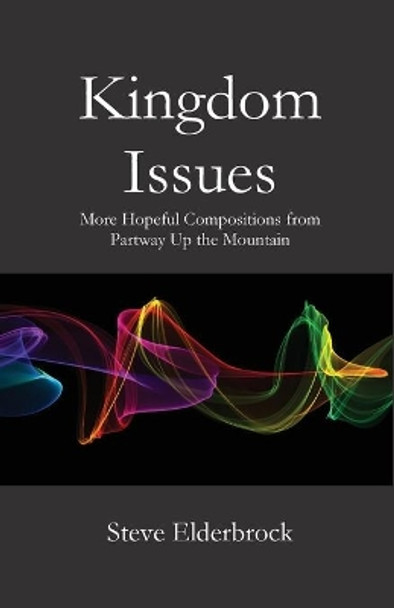 Kingdom Issues: More Hopeful Compositions from Partway Up the Mountain by Steve Elderbrock 9781951472382