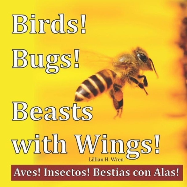 Birds! Bugs! Beasts with Wings!: Aves! Insectos! Bestias Con Alas! by Lillian H Wren 9781947408128