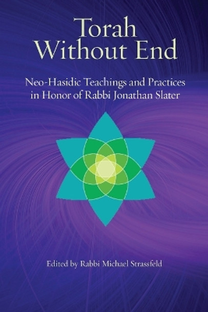 Torah Without End: Neo-Hasidic Torah and Practices in Honor of Rabbi Jonathan Slater by Michael Stassfeld 9781953829412