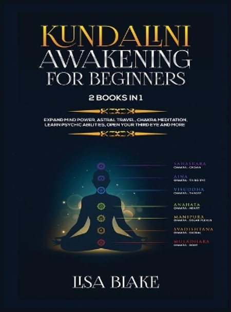 Kundalini Awakening for Beginners: 2 Books in 1: Expand Mind Power, Astral Travel, Chakra Meditation, Learn Psychic Abilities, Open Your Third Eye and More by Lisa Blake 9781954797130