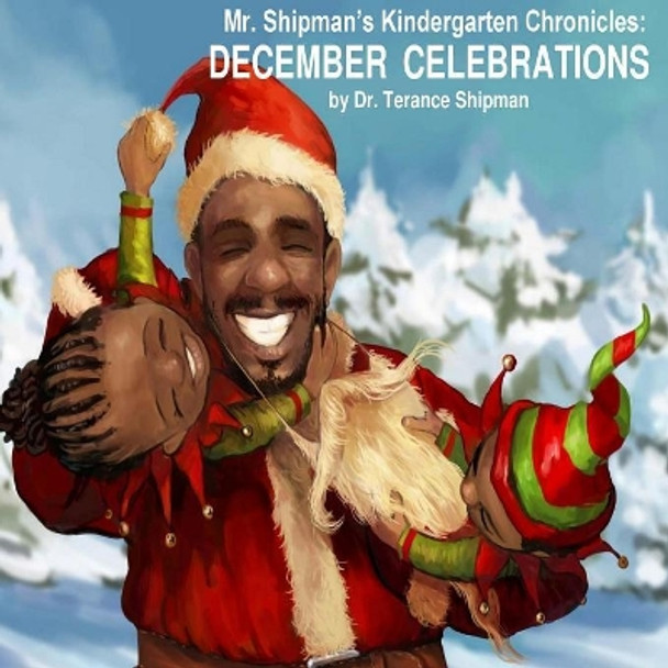 Mr. Shipman's Kindergarten Chronicles: December Celebrations by Terance Shipman 9780999496152