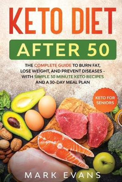 Keto Diet After 50: Keto for Seniors - The Complete Guide to Burn Fat, Lose Weight, and Prevent Diseases - With Simple 30 Minute Recipes and a 30-Day Meal Plan by Mark Evans 9781951754716