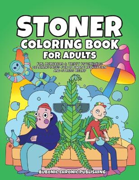 Stoner Coloring Book for Adults: Fun, Humorous & Trippy Psychedelic Coloring Pages for Ultimate Relaxation and Stress Relief by Bubonic Chronic Publishing 9781952264313