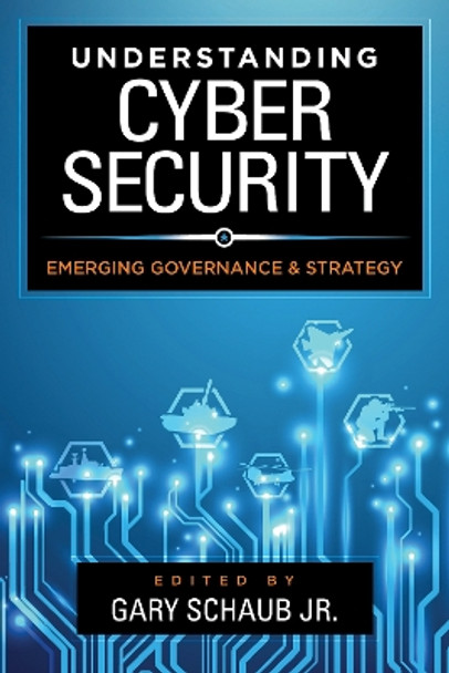 Understanding Cybersecurity: Emerging Governance and Strategy by Jr., Gary, Schaub 9781786606808