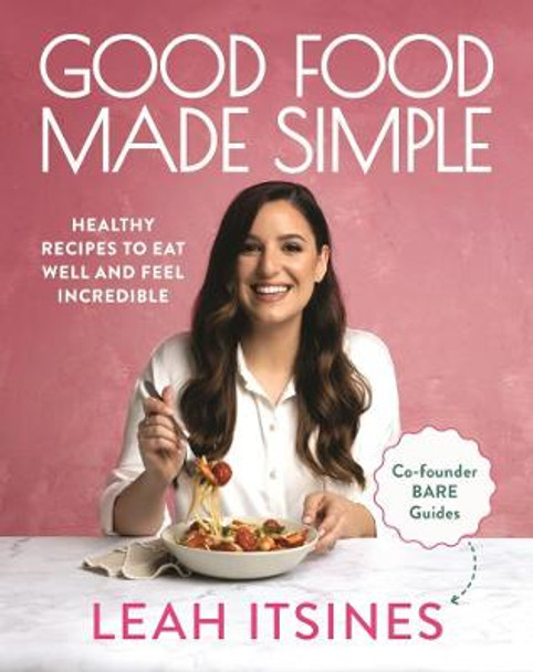 Good Food Made Simple: Healthy recipes to eat well and feel incredible by Leah Itsines