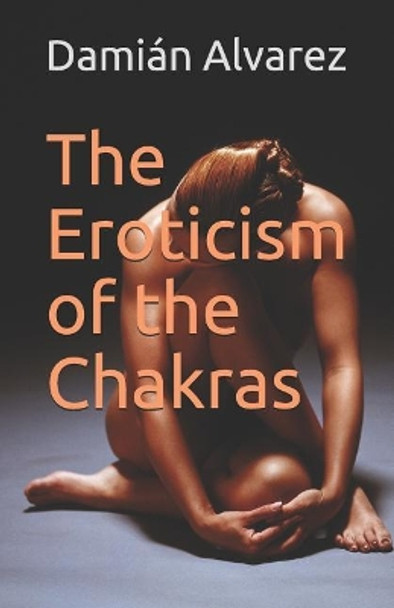 The Eroticism of the Chakras by Dami Alvarez 9781973103424