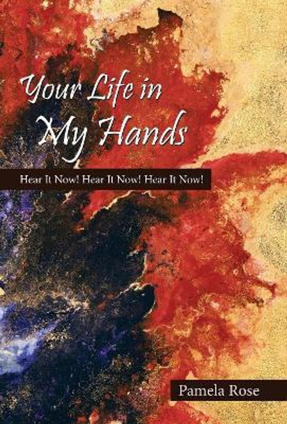 Your Life in My Hands: Hear It Now! Hear It Now! Hear It Now! by Pamela Rose 9781973617815