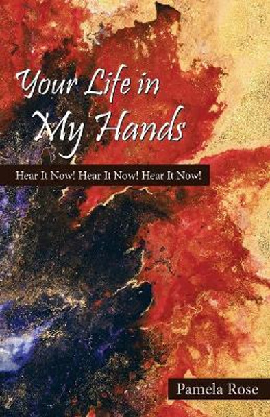 Your Life in My Hands: Hear It Now! Hear It Now! Hear It Now! by Pamela Rose 9781973617822