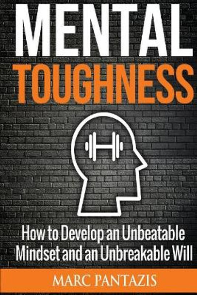 Mental Toughness: How to Develop an Unbeatable Mindset and an Unbreakable Will by Marc Pantazis 9781973774822