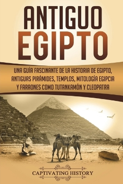 Antiguo Egipto: Una Gu a Fascinante de la Historia de Egipto, Antiguas Pir mides, Templos, Mitolog a Egipcia y Faraones Como Tutankam n y Cleopatra (Libro En Espa ol/Ancient Egypt Spanish Book) by Captivating History 9781722055691