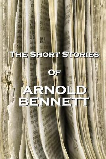 The Short Stories Of Arnold Bennett by Arnold Bennett 9781780005782