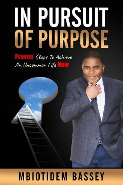 In Pursuit of Purpose: Proven Steps To Achieve An Uncommon Life Now by Mbiotidem Bassey 9781724961532