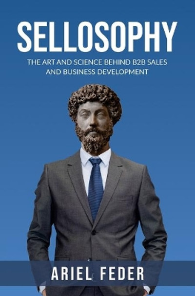 Sellosophy: The Art and Science Behind B2B Sales and Business Development by Ariel Feder 9789655992670