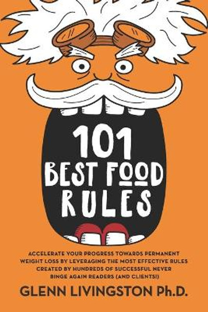 101 Best Food Rules: Accelerate Your Progress Towards Permanent Weight Loss by Leveraging the Most Effective Rules Created by Hundreds of Successful Never Binge Again Readers (And Clients!) by Glenn Livingston 9781732979239