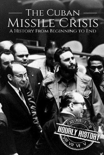 The Cuban Missile Crisis: A History From Beginning to End by Hourly History 9781721659869