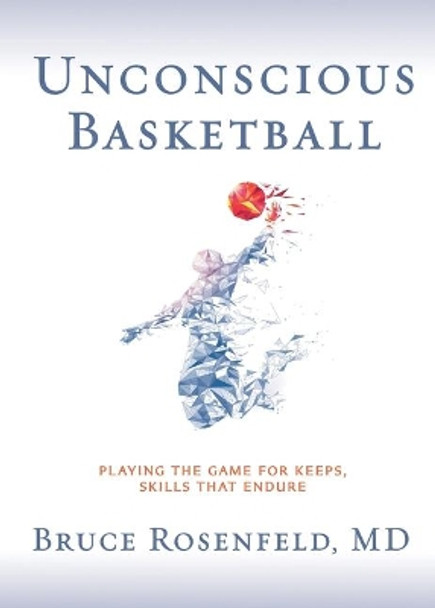 Unconscious Basketball: Playing the Game for Keeps, Skills That Endure by Bruce Rosenfeld 9781733751674