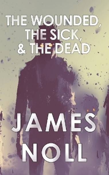 The Wounded, The Sick, and The Dead by James Noll 9781733744324