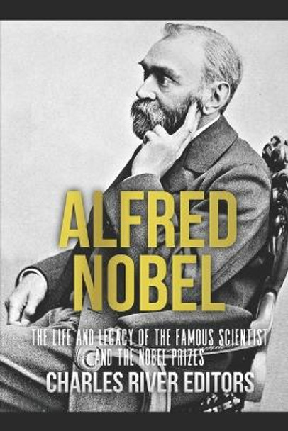 Alfred Nobel: The Life and Legacy of the Famous Scientist and the Nobel Prizes by Charles River 9781725097155