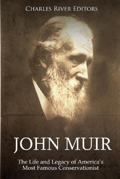 John Muir: The Life and Legacy of America's Most Famous Conservationist by Charles River Editors 9781725150317