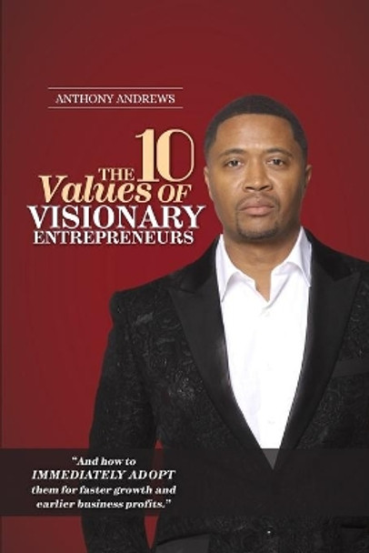 The 10 Values of Visionary Entrepreneurs: Uncover the secret visionary blueprint that will enable you to build a stronger and more profitable business! by Anthony Andrews 9781734042306