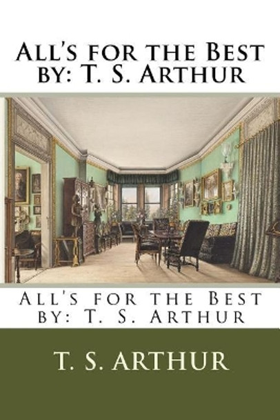 All's for the Best by: T. S. Arthur by T S Arthur 9781984213242