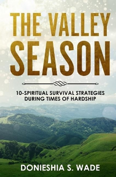 The Valley Season: 10-Spiritual Survival Strategies During Times of Hardship by Donieshia S Wade 9781981968688