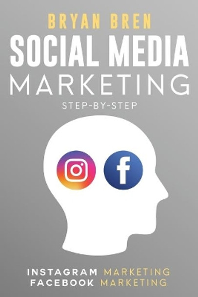 Social Media Marketing Step-By-Step: The Guides To Instagram And Facebook Marketing - Learn How To Develop A Strategy And Grow Your Business by Bryan Bren 9781952502248
