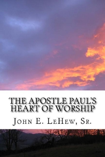 The Apostle Paul's Heart of Worship: 99 Meditations in Colossians by John E Lehew, Sr 9781975602246