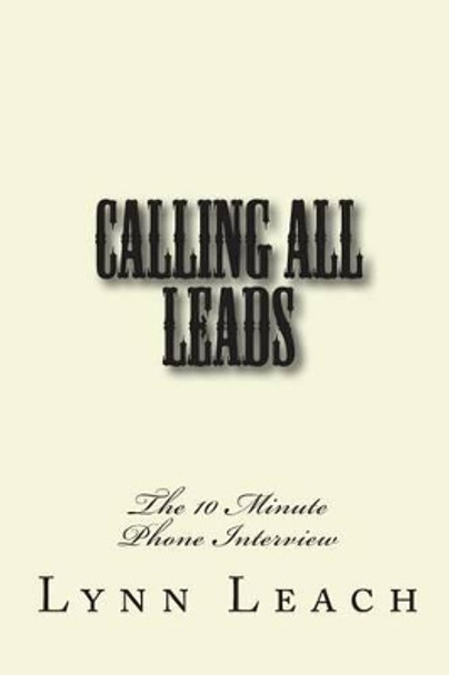 Calling All Leads: The 10 Minute Phone Interview by Lynn Leach 9781492290445
