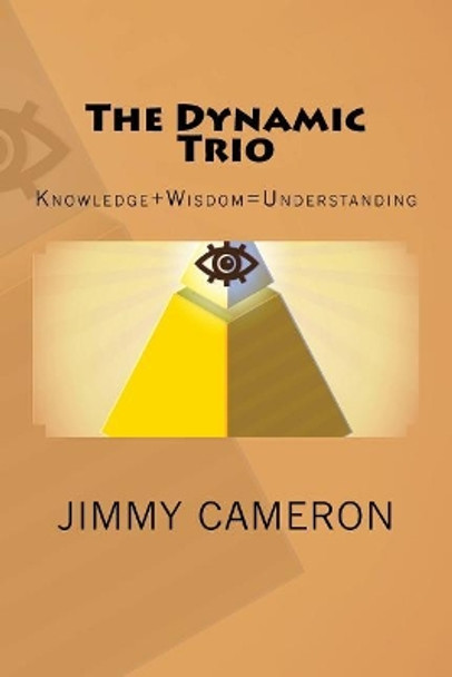 The Dynamic Trio: Knowledge + Wisdom = Understanding by Jimmy Cameron 9781986028004
