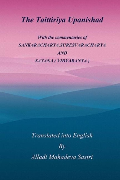 The Taittiriya Upanishad: With the commentaries of SANKARACHARYA, SURESVARACHARYA AND SAYANA ( VIDYARANYA ) by Alladi Mahadeva Sastri 9781975794453