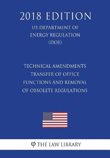 Technical Amendments - Transfer of Office Functions and Removal of Obsolete Regulations (US Department of Energy Regulation) (DOE) (2018 Edition) by The Law Library 9781722683757