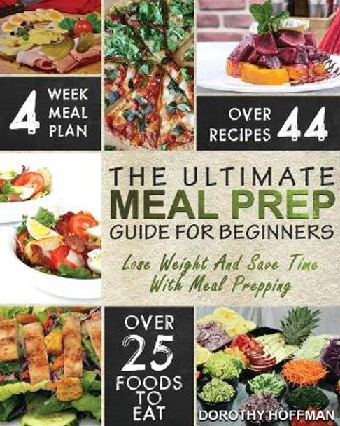 Meal Prep: The Essential Meal Prep Guide for Beginners - Lose Weight and Save Time by Meal Prepping by Dorothy Hoffman 9781976114625