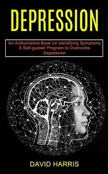 Depression: A Self-guided Program to Overcome Depression (An Authoritative Book on Identifying Symptoms) by David Harris 9781990373602